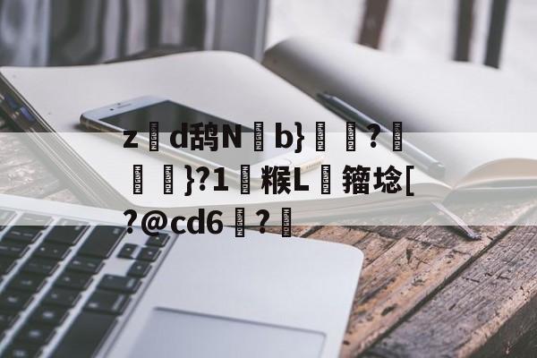 关于z硽d鸹N廘b}傝術?趙}?1趨糇L﹣籀埝[?@cd6佖?犺的信息